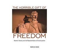 The Horrible Gift of Freedom: Atlantic Slavery and the Representation of Emancipation (Race in the Atlantic World 1700-1900)