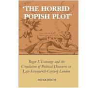 'The Horrid Popish Plot': Roger L'Estrange and the Circulation of Political Discourse in Late Seventeenth-Century London (British Academy Postdoctoral Fellowship Monographs)