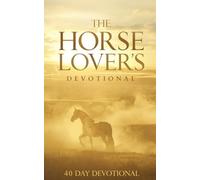 The Horse Lover's Devotional: A 40-Day Christian Devotional for Horse Lovers, Riders, and Equestrians About Faith, Trust, and Finding God’s Presence in the Beauty, Strength, and Spirit of the Horse
