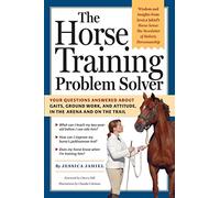 The Horse Training Problem Solver: Your questions answered about gaits, ground work, and attitude, in the arena and on the trail