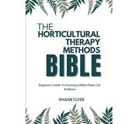 THE HORTICULTURAL THERAPY METHODS BIBLE: Beginners Guide To Growing Edible Plants For Wellness