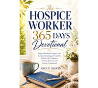The Hospice Worker 365 Days Devotional: Daily Faith-Based Prayers and Scripture Readings to Comfort End-of-Life Caregivers, Prevent Burnout, and Renew Compassion