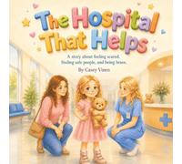 The Hospital That Helps: A story about feeling scared, finding safe people and being brave.
