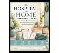 The Hospital-to-Home Caregiver Toolkit: Your Step-by-Step Guide to a Safe Recovery at Home