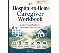 The Hospital-to-Home Caregiver Workbook: A Step-by-Step Discharge Organizer for Medications, Appointments, Home Care, Recovery Tracking, and the First 30 Days