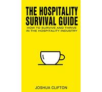 The Hospitality Survival Guide: How to Survive and Thrive in the Hospitality Industry