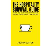 The Hospitality Survival Guide : How to Survive and Thrive in the Hospitality Industry