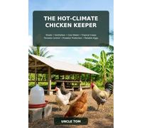 The Hot-Climate Chicken Keeper: A Practical Guide to Shade, Ventilation, Cool Water, Tropical Coops, Parasite Control, Predator Protection, and ... Humid Weather (Hot Climate Animal Keeping)