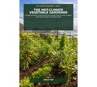 The Hot-Climate Vegetable Gardener: A Practical Guide to Growing Fresh Food Through Extreme Heat, Humidity, Heavy Rain, Drought, and Tropical Pests (: Hot Climate Gardening)