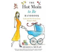 The Hot Mom to Be Handbook: Look and Feel Great from Bump to Baby