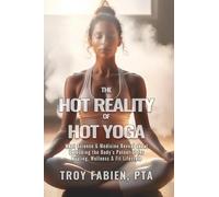 The Hot Reality of Hot Yoga: What Science and Medicine Reveal About Unlocking the Body's Potential for Healing, Wellness & Fit Lifestyle