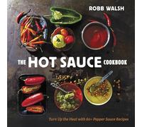 The Hot Sauce Cookbook: A Complete Guide to Making Your Own, Finding the Best, and Spicing Up Meals with World-Class Pepper Sauces: Turn Up the Heat with 60+ Pepper Sauce Recipes