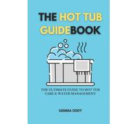 The Hot Tub Guidebook: The ultimate guide to hot tub care and water management