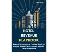 The Hotel Revenue Playbook: Beyond Occupancy: A Practical Guide to Pricing, Strategy, and Profit for Aspiring General Managers (Business Mastery Series)