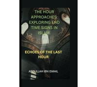 THE HOUR APPROACHES: EXPLORING END TIME SIGNS IN ISLAM: ECHOES OF THE LAST HOUR
