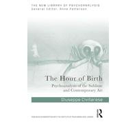 The Hour of Birth: Psychoanalysis of the Sublime and Contemporary Art (The New Library of Psychoanalysis)