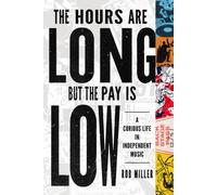 The Hours Are Long, but the Pay Is Low : A Curious Life in Independent Music