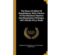 The Hours Of Albert Of Brandenburg. With A Notice Of The Miniature Painters And Illuminators Of Bruges, 1457-1523 By W.h.j. Weale