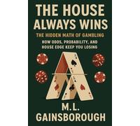 The House Always Wins: The Hidden Math of Gambling - How Odds, Probability, and House Edge Keep You Losing (Online Gambling)