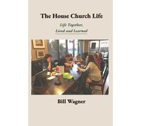 The House Church Life: Life Together, Lived and Learned