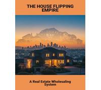 The House Flipping Empire: A Real Estate Wholesaling System