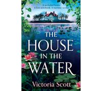 The House in the Water: The enchanting historical ghost story, full of secrets and romance, from Victoria Scott