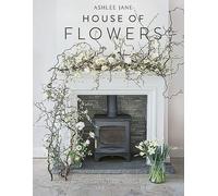 The House of Flowers: 30 floristry projects to bring the magic of flowers into your home
