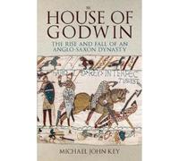 The House of Godwin : The Rise and Fall of an Anglo-Saxon Dynasty