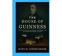 The House of Guinness: The True Story of the Family, the Legacy, and the 9,000-Year Empire of Stout