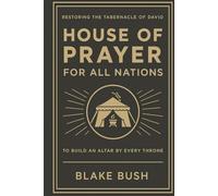 The House of Prayer for All Nations: Rediscovering the Tabernacle of David to Build an Altar by Every Throne
