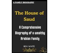 The House of Saud: A Comprehensive Biography of a wealthy Arabian Family (WEALTH DYNASTIES: Biography of World Richest Families)