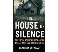 The House of Silence: The Untold True Crime Case of Shelly Knotek & Her Daughters (Clarissa true crime collections)