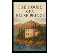 The House of the False Prince: Fate, fortune, and illusion intertwine across continents in a modern fable of love, exile, and rediscovery.