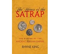 The House of the Satrap : The Making of the Ancient Persian Empire