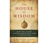 The House of Wisdom: How the Arabs Transformed Western Civilization