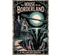 The House on the Borderland: William Hope Hodgson’s Cosmic Horror Masterpiece - ALL NEW Illustrated & Annotated