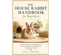The House Rabbit Handbook for Beginners: A Complete Guide to Indoor Rabbit Care - Litter Training, Bunny-Proofing, Diet, Bonding, and Health