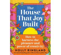 The House that Joy Built : How to harness the pleasure and power of creativity
