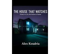 THE HOUSE THAT WATCHES: Privacy is a Lie, the Archive is Forever (DIGITAL AGE DOMESTIC THRILLERS)