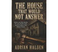 The House That Would Not Answer: Andrew and Abby Borden, the Lizzie Borden Trial, and the Evidence That Refuses Closure