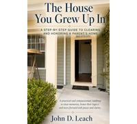 The House You Grew Up In: A Step-By-Step Guide To Clearing and Honoring A Parent's Home
