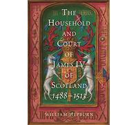 The Household and Court of James IV of Scotland, 1488-1513 (Scottish Historical Review Monograph Second Series)