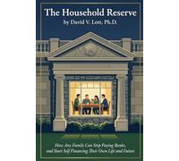 The Household Reserve: How Any Family Can Stop Paying Banks Forever and Start Self-Financing Their Own Life and Future
