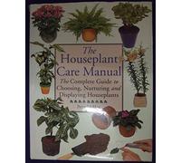 THE HOUSEPLANT CARE MANUAL: THE COMPLETE GUIDE TO CHOOSING, NURTURING AND DISPLAYING HOUSEPLANTS.