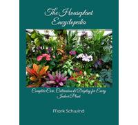 The Houseplant Encyclopedia: Complete Care, Cultivation & Display for Every Indoor Plant