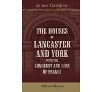 The Houses of Lancaster and York with the Conquest and Loss of France