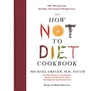 The How Not to Diet Cookbook: 100+ Recipes for Healthy, Permanent Weight Loss