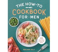 The How-To Cookbook for Men: 100 Easy Recipes to Learn the Basics