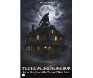 THE HOWLING NEIGHBOR: Lunar Hunger and the Werewolf Next Door. A Horror Novel