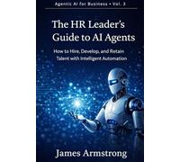 The HR Leader’s Guide to AI Agents: How to Hire Better, Develop Faster, and Build a People Function That Scales (Agentic AI for Business)